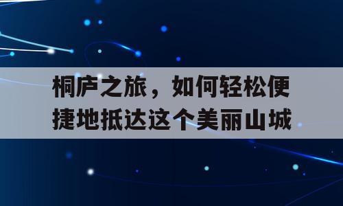 桐庐之旅，如何轻松便捷地抵达这个美丽山城