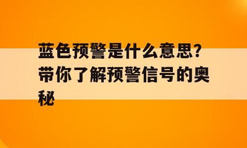 蓝色预警是什么意思？带你了解预警信号的奥秘