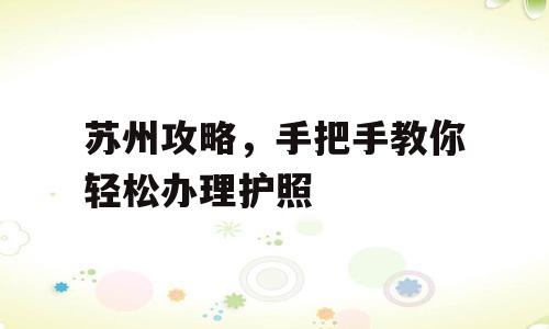 苏州攻略，手把手教你轻松办理护照