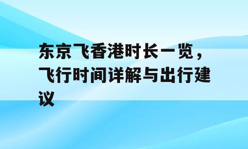 东京飞香港时长一览，飞行时间详解与出行建议