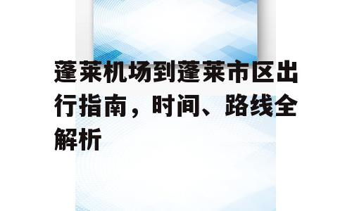 蓬莱机场到蓬莱市区出行指南，时间、路线全解析