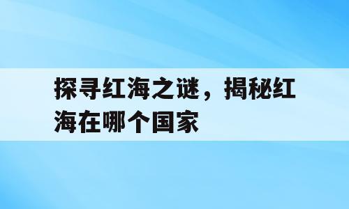 探寻红海之谜，揭秘红海在哪个国家