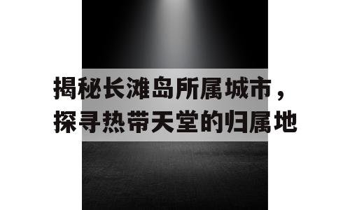揭秘长滩岛所属城市，探寻热带天堂的归属地