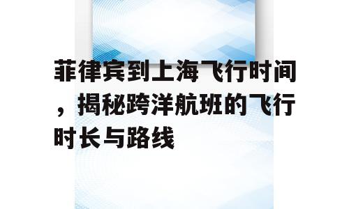 菲律宾到上海飞行时间，揭秘跨洋航班的飞行时长与路线