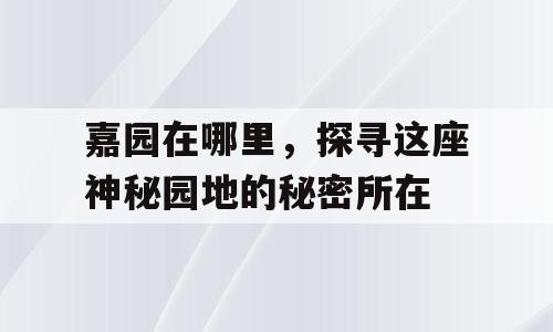 嘉园在哪里，探寻这座神秘园地的秘密所在