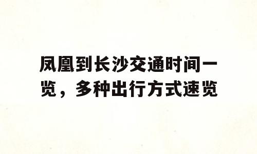 凤凰到长沙交通时间一览，多种出行方式速览