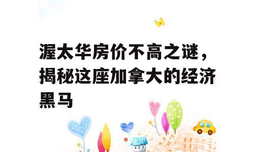 渥太华房价不高之谜，揭秘这座加拿大的经济黑马