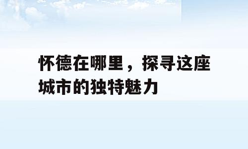 怀德在哪里，探寻这座城市的独特魅力