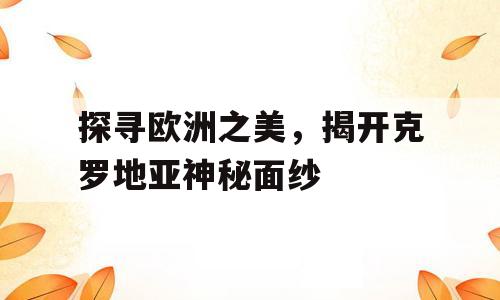 探寻欧洲之美，揭开克罗地亚神秘面纱