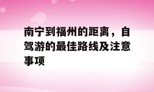 南宁到福州的距离，自驾游的最佳路线及注意事项