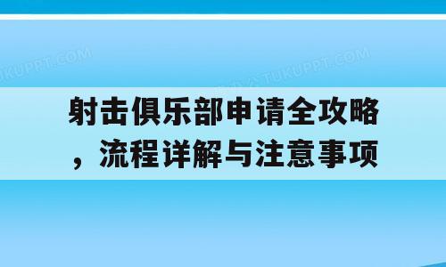 射击俱乐部申请全攻略，流程详解与注意事项