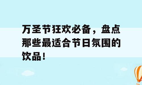 万圣节狂欢必备，盘点那些最适合节日氛围的饮品！