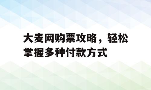 大麦网购票攻略，轻松掌握多种付款方式