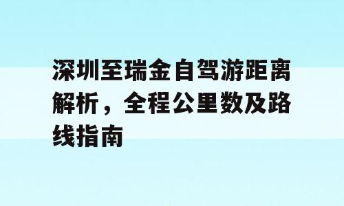 深圳至瑞金自驾游距离解析，全程公里数及路线指南