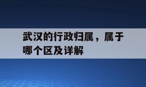 武汉的行政归属，属于哪个区及详解