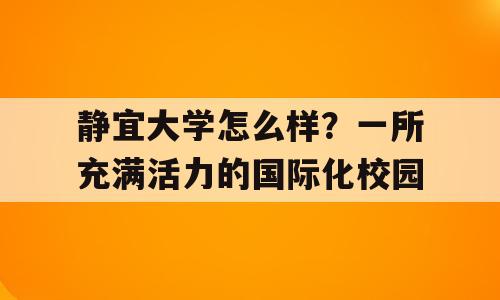 静宜大学怎么样？一所充满活力的国际化校园