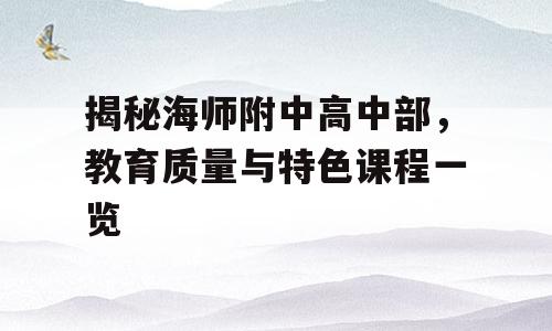 揭秘海师附中高中部，教育质量与特色课程一览