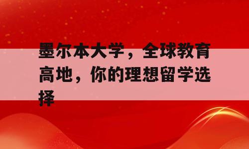 墨尔本大学，全球教育高地，你的理想留学选择