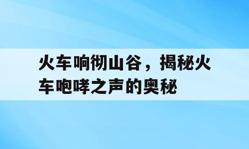 火车响彻山谷，揭秘火车咆哮之声的奥秘