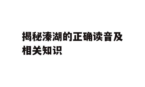 揭秘溱湖的正确读音及相关知识