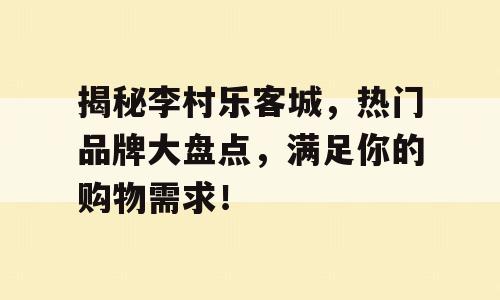 揭秘李村乐客城，热门品牌大盘点，满足你的购物需求！
