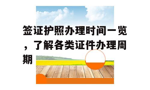 签证护照办理时间一览，了解各类证件办理周期