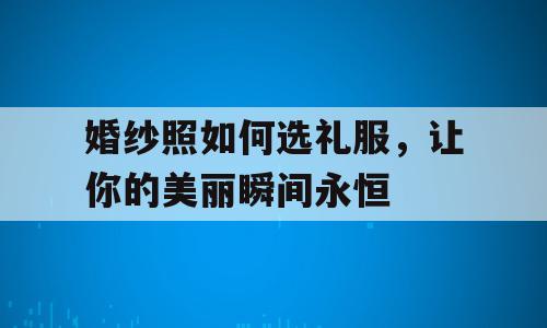 婚纱照如何选礼服，让你的美丽瞬间永恒