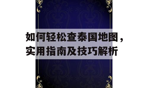 如何轻松查泰国地图，实用指南及技巧解析