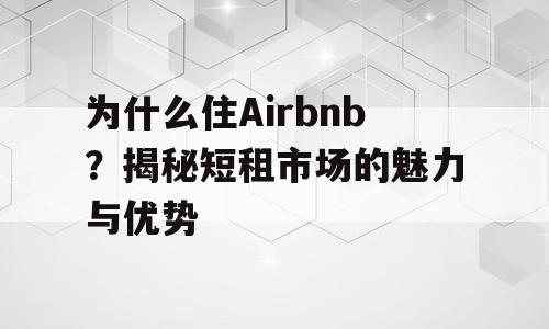 为什么住Airbnb？揭秘短租市场的魅力与优势