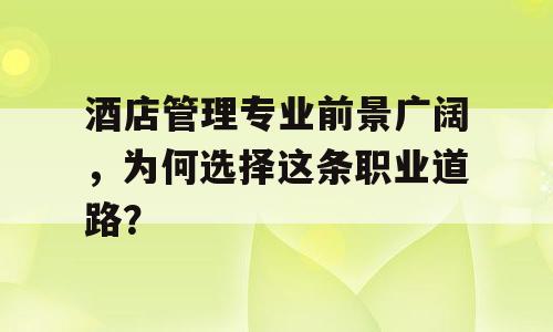 酒店管理专业前景广阔，为何选择这条职业道路？