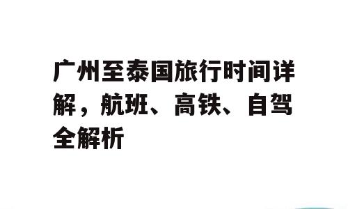 广州至泰国旅行时间详解，航班、高铁、自驾全解析