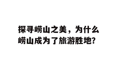 探寻崂山之美，为什么崂山成为了旅游胜地？