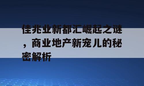 佳兆业新都汇崛起之谜，商业地产新宠儿的秘密解析