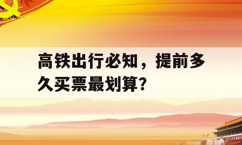 高铁出行必知，提前多久买票最划算？