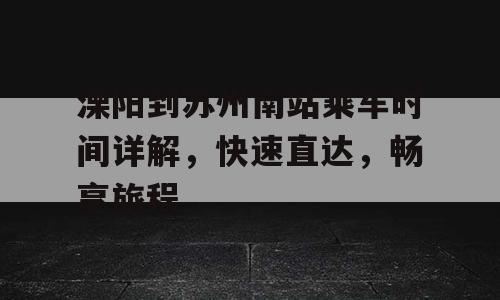 溧阳到苏州南站乘车时间详解，快速直达，畅享旅程
