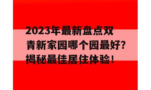 2023年最新盘点双青新家园哪个园最好？揭秘最佳居住体验！