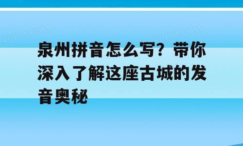 泉州拼音怎么写？带你深入了解这座古城的发音奥秘