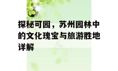 探秘可园，苏州园林中的文化瑰宝与旅游胜地详解