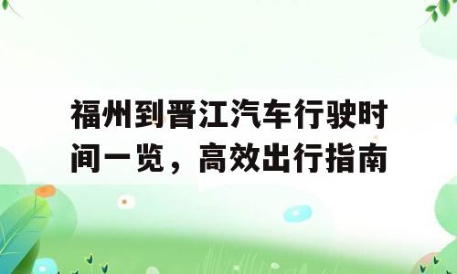 福州到晋江汽车行驶时间一览，高效出行指南
