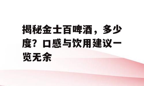 揭秘金士百啤酒，多少度？口感与饮用建议一览无余