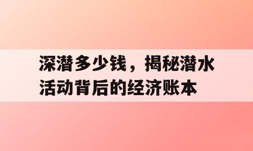 深潜多少钱，揭秘潜水活动背后的经济账本