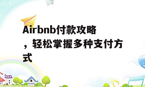 Airbnb付款攻略，轻松掌握多种支付方式