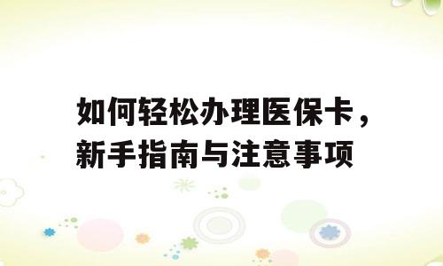 如何轻松办理医保卡，新手指南与注意事项
