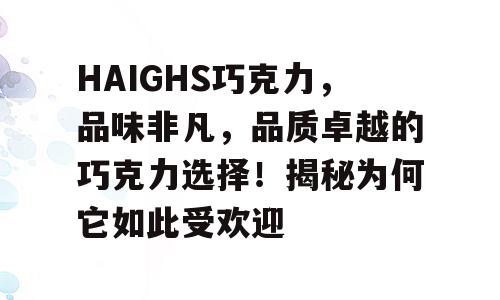 HAIGHS巧克力，品味非凡，品质卓越的巧克力选择！揭秘为何它如此受欢迎