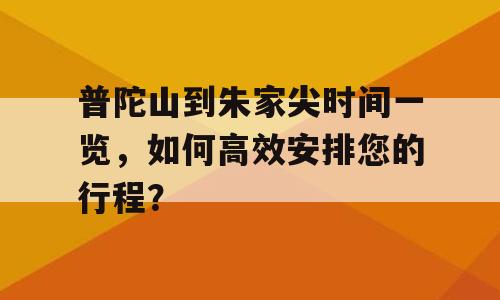 普陀山到朱家尖时间一览，如何高效安排您的行程？