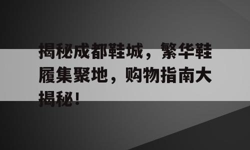 揭秘成都鞋城，繁华鞋履集聚地，购物指南大揭秘！