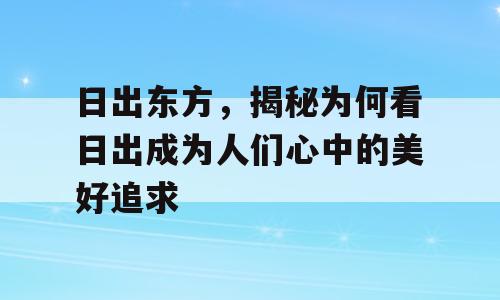 日出东方，揭秘为何看日出成为人们心中的美好追求