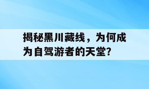 揭秘黑川藏线，为何成为自驾游者的天堂？