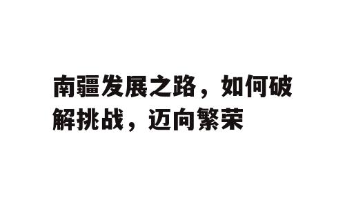 南疆发展之路，如何破解挑战，迈向繁荣