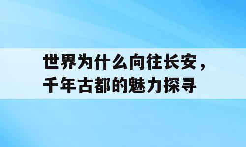 世界为什么向往长安，千年古都的魅力探寻